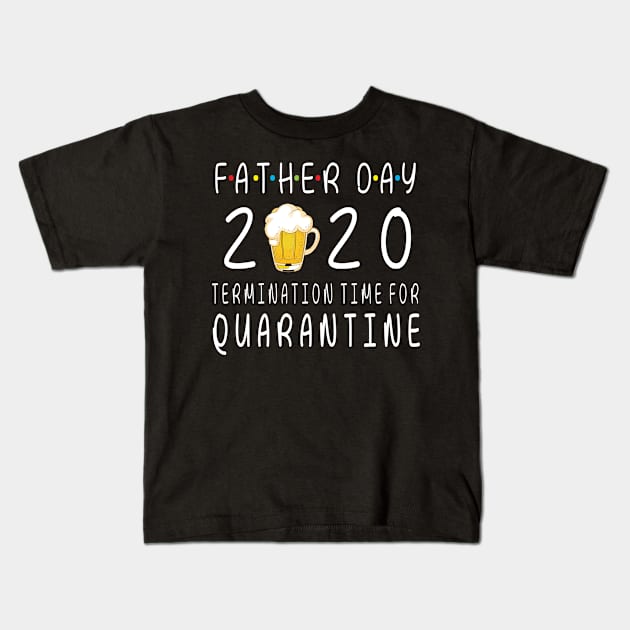 Drinking Beer Happy Father Day 2020 Termimation Time For Quarantine Happy Beer Drinker Kids T-Shirt by DainaMotteut